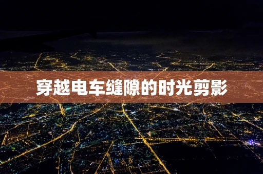穿越电车缝隙的时光剪影