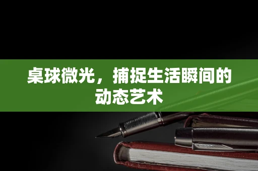 桌球微光，捕捉生活瞬间的动态艺术