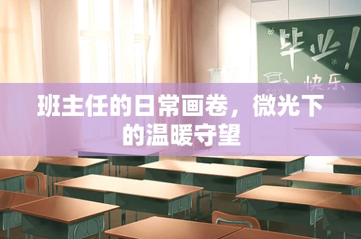 班主任的日常画卷，微光下的温暖守望