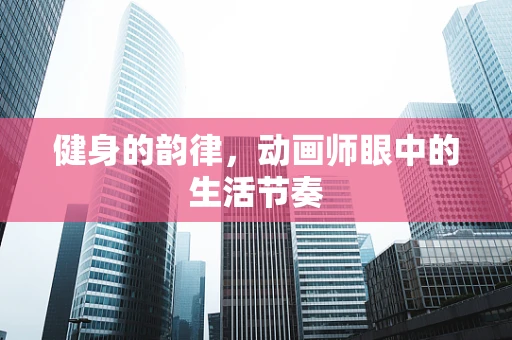 健身的韵律，动画师眼中的生活节奏