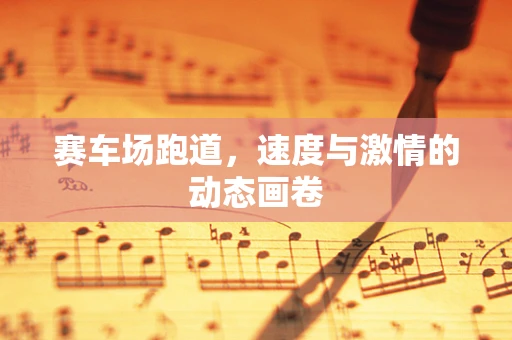赛车场跑道，速度与激情的动态画卷