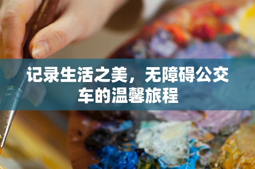 记录生活之美，无障碍公交车的温馨旅程