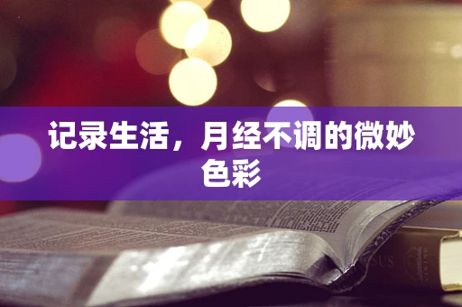 记录生活，月经不调的微妙色彩