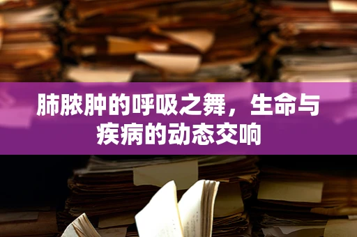 肺脓肿的呼吸之舞，生命与疾病的动态交响