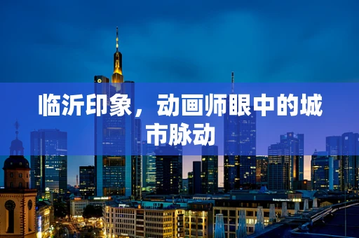 临沂印象，动画师眼中的城市脉动