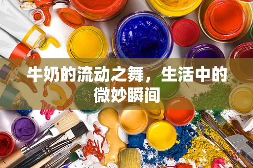 牛奶的流动之舞，生活中的微妙瞬间