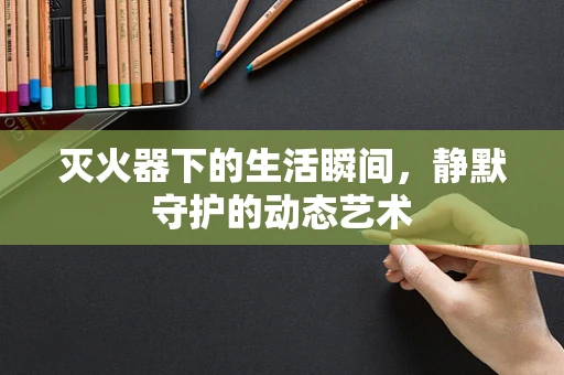 灭火器下的生活瞬间，静默守护的动态艺术
