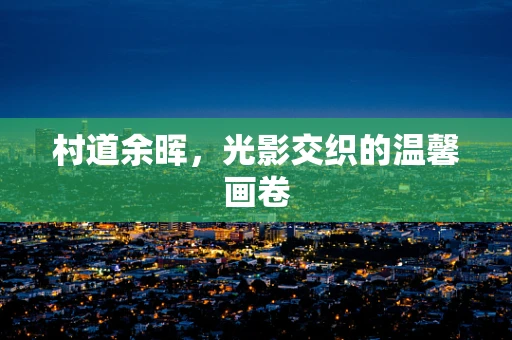 村道余晖，光影交织的温馨画卷
