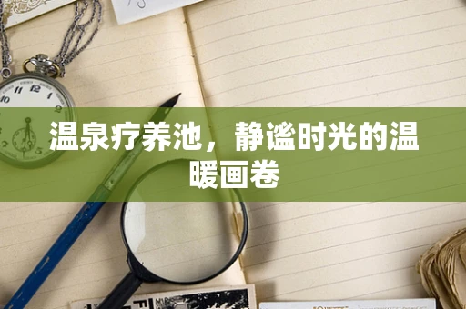 温泉疗养池，静谧时光的温暖画卷