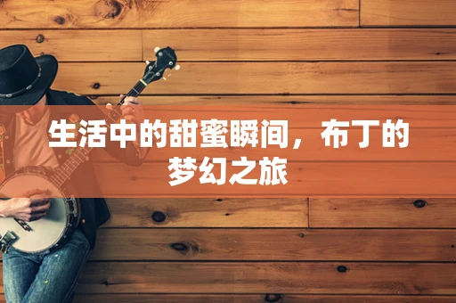 生活中的甜蜜瞬间，布丁的梦幻之旅