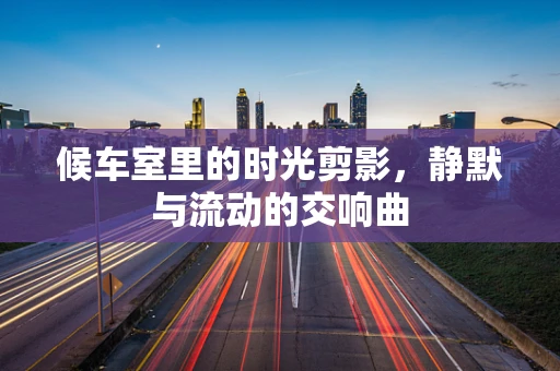 候车室里的时光剪影，静默与流动的交响曲