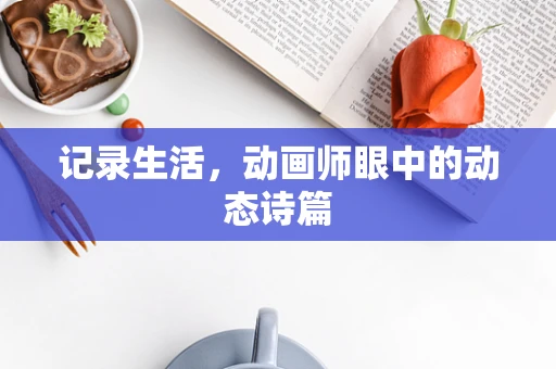 记录生活，动画师眼中的动态诗篇