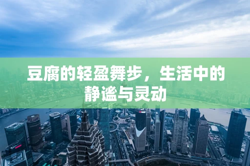 豆腐的轻盈舞步，生活中的静谧与灵动