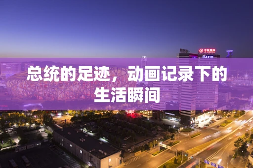 总统的足迹，动画记录下的生活瞬间