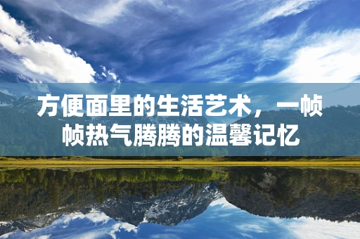 方便面里的生活艺术，一帧帧热气腾腾的温馨记忆