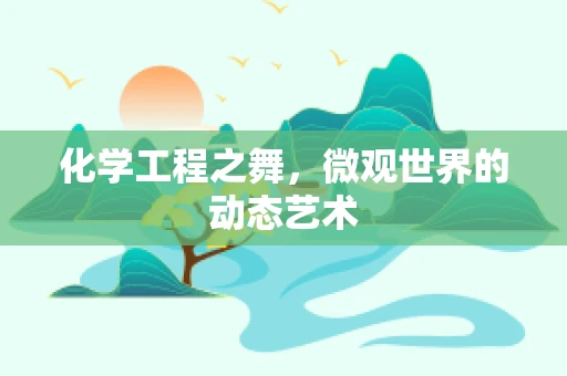 化学工程之舞，微观世界的动态艺术