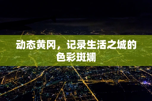 动态黄冈，记录生活之城的色彩斑斓