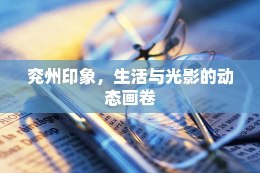 兖州印象，生活与光影的动态画卷