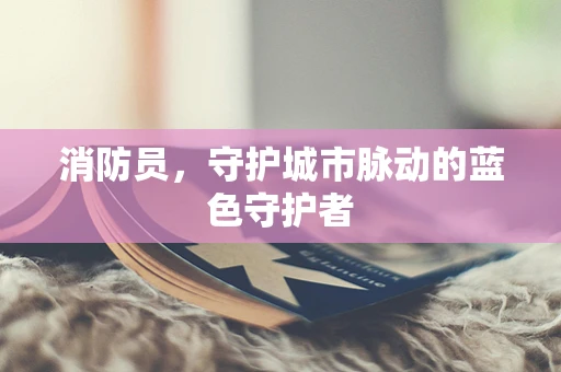 消防员，守护城市脉动的蓝色守护者