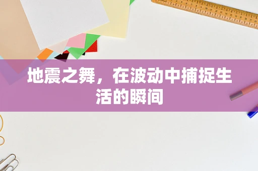 地震之舞，在波动中捕捉生活的瞬间