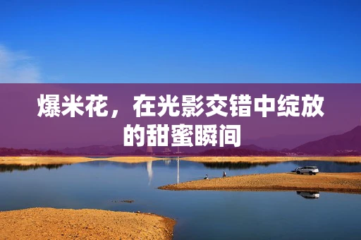 爆米花，在光影交错中绽放的甜蜜瞬间