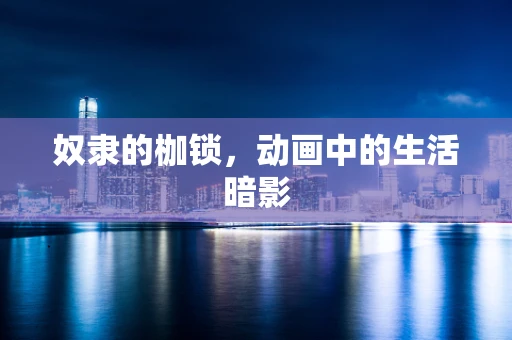 奴隶的枷锁，动画中的生活暗影