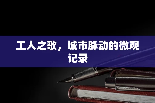工人之歌，城市脉动的微观记录