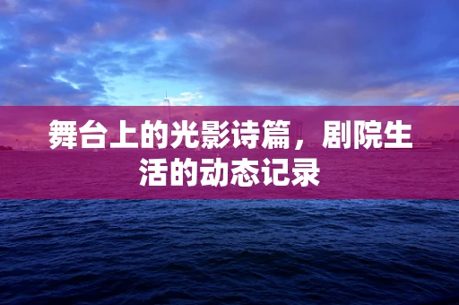 舞台上的光影诗篇，剧院生活的动态记录