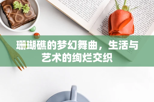 珊瑚礁的梦幻舞曲，生活与艺术的绚烂交织
