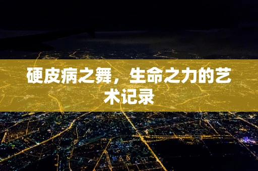 硬皮病之舞，生命之力的艺术记录