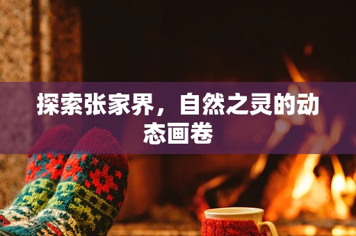探索张家界，自然之灵的动态画卷