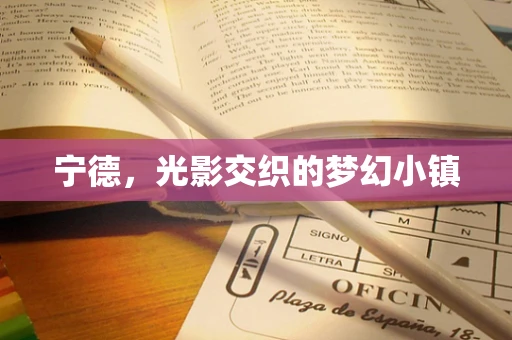 宁德，光影交织的梦幻小镇