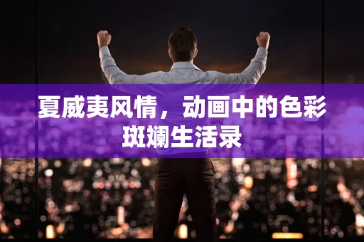 夏威夷风情，动画中的色彩斑斓生活录