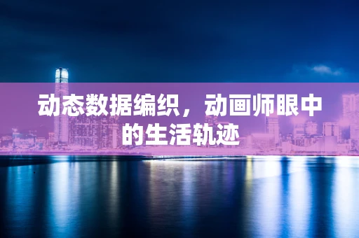 动态数据编织，动画师眼中的生活轨迹