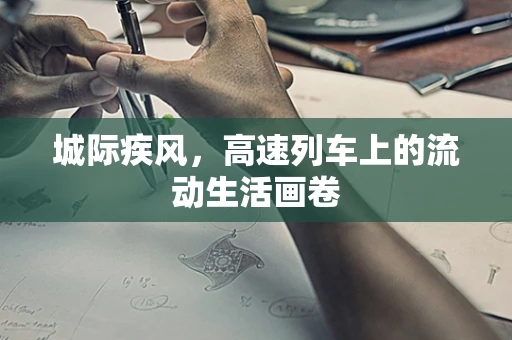 城际疾风，高速列车上的流动生活画卷