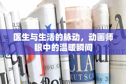医生与生活的脉动，动画师眼中的温暖瞬间