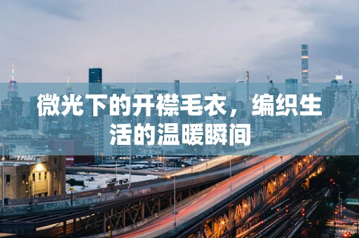 微光下的开襟毛衣，编织生活的温暖瞬间