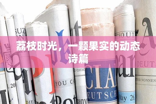 荔枝时光，一颗果实的动态诗篇
