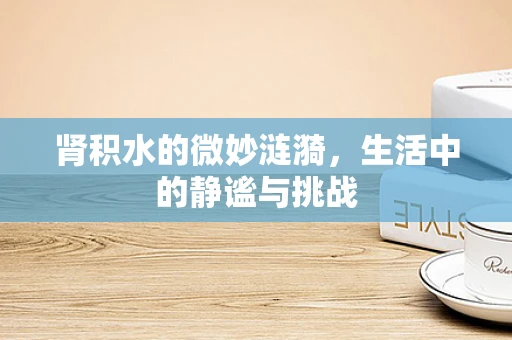 肾积水的微妙涟漪，生活中的静谧与挑战