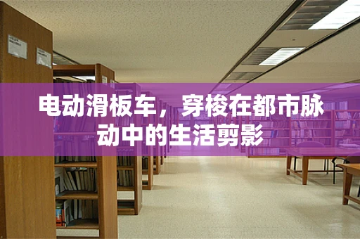 电动滑板车，穿梭在都市脉动中的生活剪影