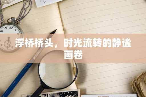 浮桥桥头，时光流转的静谧画卷