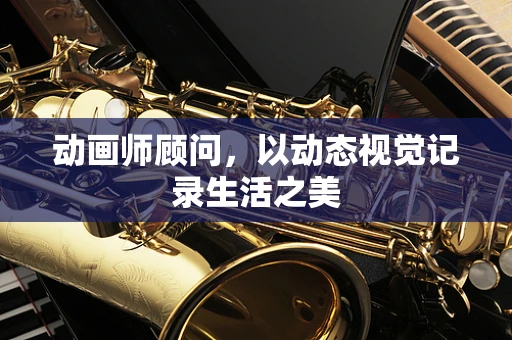 动画师顾问，以动态视觉记录生活之美