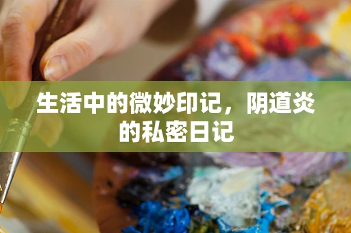 生活中的微妙印记，阴道炎的私密日记