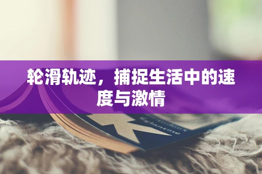 轮滑轨迹，捕捉生活中的速度与激情