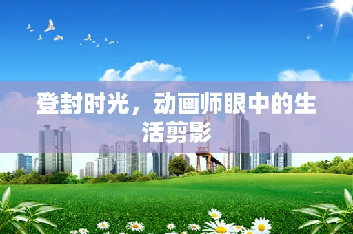 登封时光，动画师眼中的生活剪影
