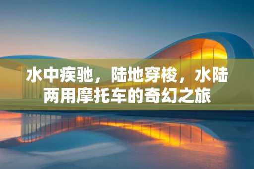 水中疾驰，陆地穿梭，水陆两用摩托车的奇幻之旅