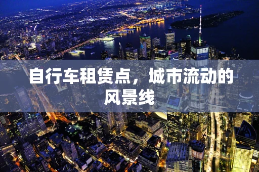 自行车租赁点，城市流动的风景线
