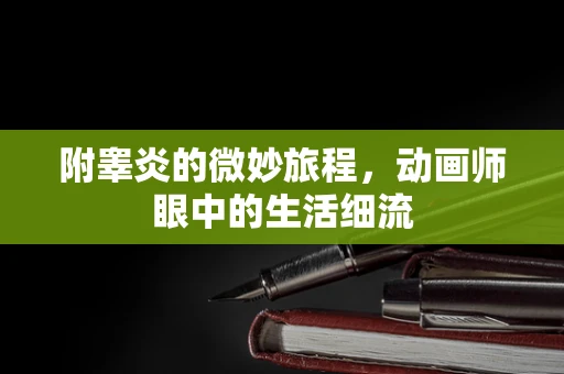 附睾炎的微妙旅程，动画师眼中的生活细流