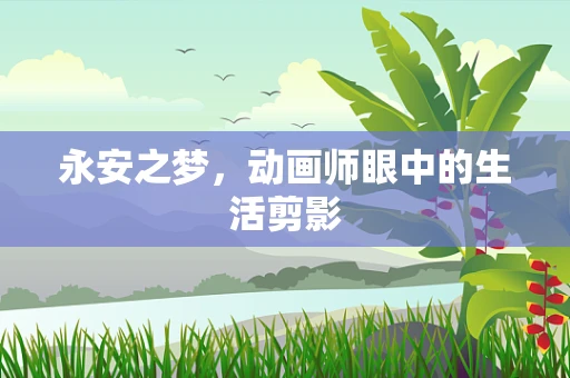 永安之梦，动画师眼中的生活剪影