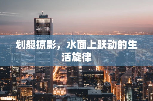 划艇掠影，水面上跃动的生活旋律